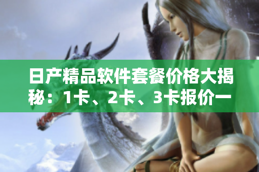 日产精品软件套餐价格大揭秘：1卡、2卡、3卡报价一览