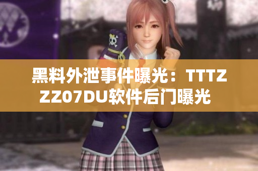黑料外泄事件曝光：TTTZZZ07DU软件后门曝光  