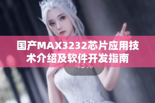 国产MAX3232芯片应用技术介绍及软件开发指南
