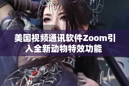 美国视频通讯软件Zoom引入全新动物特效功能 