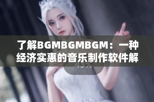 了解BGMBGMBGM：一种经济实惠的音乐制作软件解决方案
