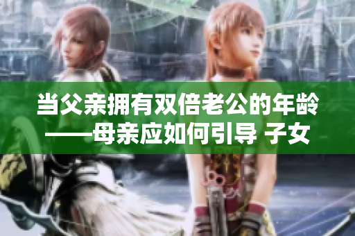 当父亲拥有双倍老公的年龄——母亲应如何引导 子女使用科技 