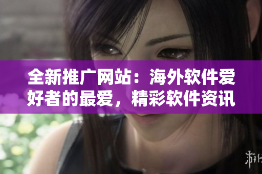 全新推广网站：海外软件爱好者的最爱，精彩软件资讯尽在其中