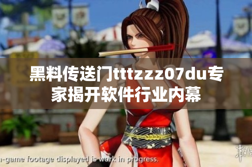 黑料传送门tttzzz07du专家揭开软件行业内幕