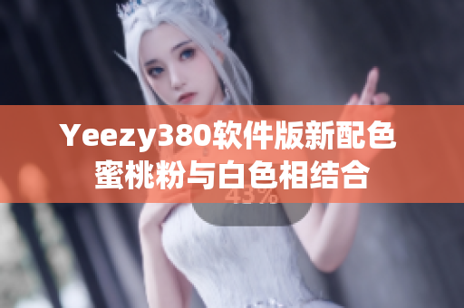 Yeezy380软件版新配色 蜜桃粉与白色相结合