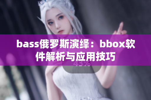 bass俄罗斯演绎：bbox软件解析与应用技巧