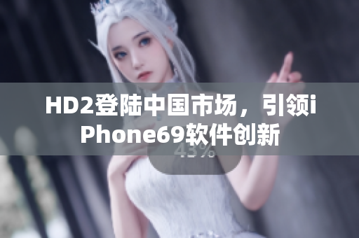 HD2登陆中国市场，引领iPhone69软件创新