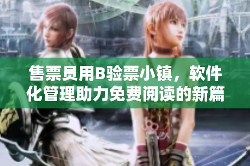 售票员用B验票小镇，软件化管理助力免费阅读的新篇章