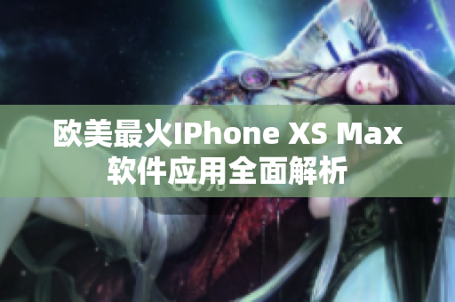 欧美最火IPhone XS Max软件应用全面解析