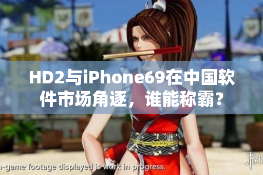 HD2与iPhone69在中国软件市场角逐，谁能称霸？