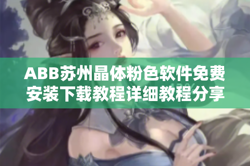 ABB苏州晶体粉色软件免费安装下载教程详细教程分享