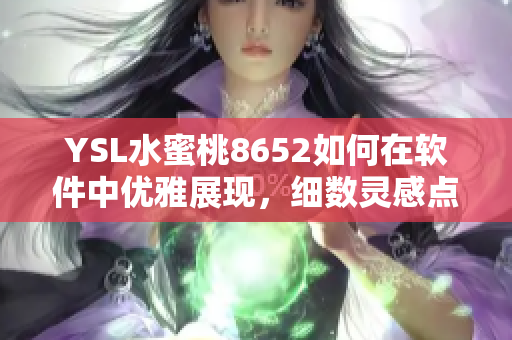 YSL水蜜桃8652如何在软件中优雅展现，细数灵感点滴