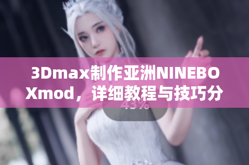 3Dmax制作亚洲NINEBOXmod，详细教程与技巧分享