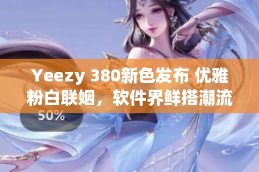 Yeezy 380新色发布 优雅粉白联姻，软件界鲜搭潮流