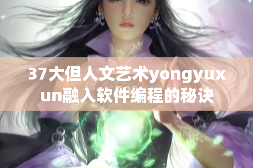 37大但人文艺术yongyuxun融入软件编程的秘诀