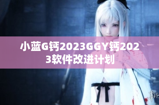 小蓝G钙2023GGY钙2023软件改进计划