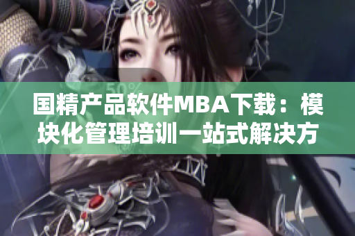 国精产品软件MBA下载：模块化管理培训一站式解决方案
