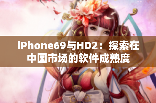 iPhone69与HD2：探索在中国市场的软件成熟度
