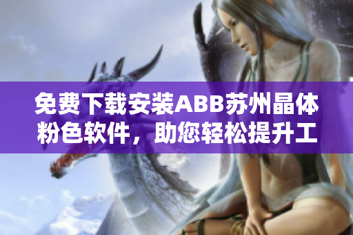 免费下载安装ABB苏州晶体粉色软件，助您轻松提升工作效率