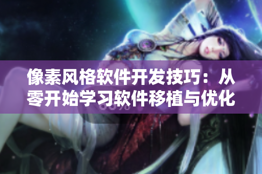 像素风格软件开发技巧：从零开始学习软件移植与优化