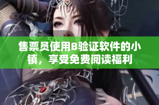 售票员使用B验证软件的小镇，享受免费阅读福利