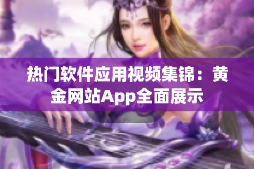 热门软件应用视频集锦：黄金网站App全面展示