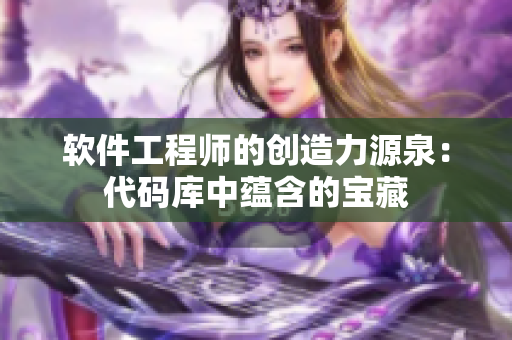 软件工程师的创造力源泉：代码库中蕴含的宝藏