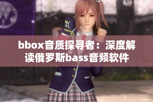 bbox音质探寻者：深度解读俄罗斯bass音频软件