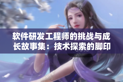 软件研发工程师的挑战与成长故事集：技术探索的脚印、困境与突破