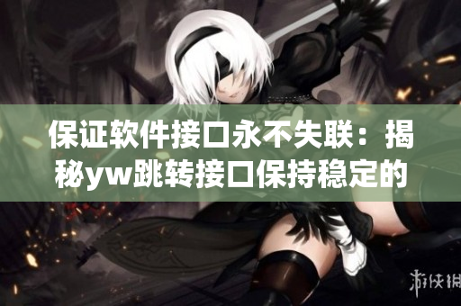 保证软件接口永不失联：揭秘yw跳转接口保持稳定的秘密