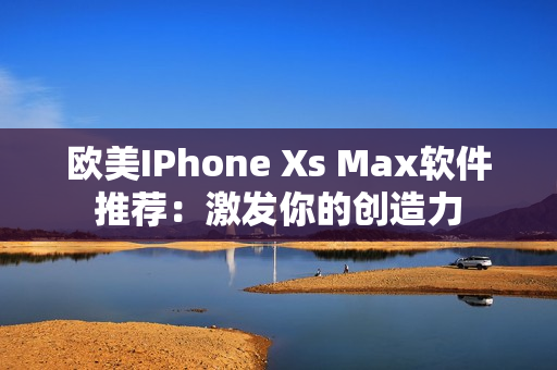 欧美IPhone Xs Max软件推荐：激发你的创造力
