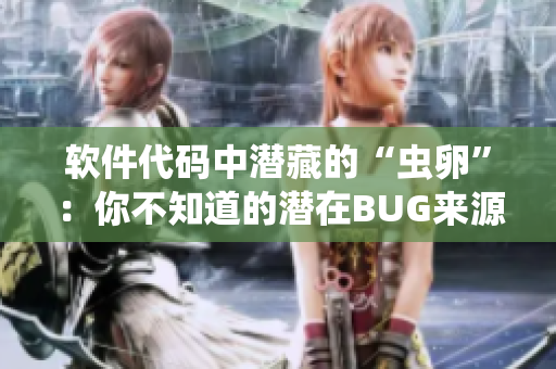 软件代码中潜藏的“虫卵”：你不知道的潜在BUG来源