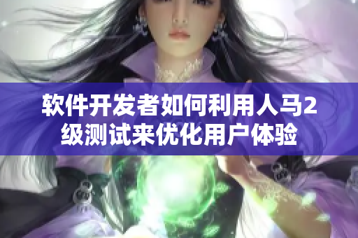 软件开发者如何利用人马2级测试来优化用户体验
