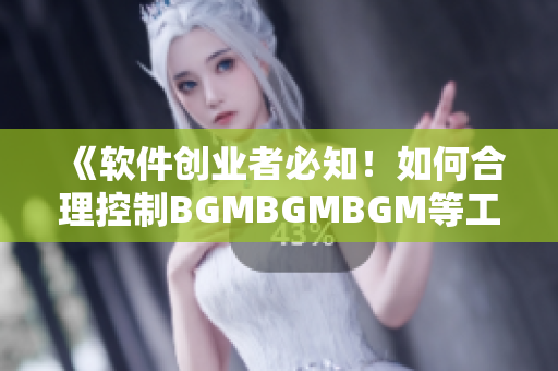 《软件创业者必知！如何合理控制BGMBGMBGM等工具的成本》