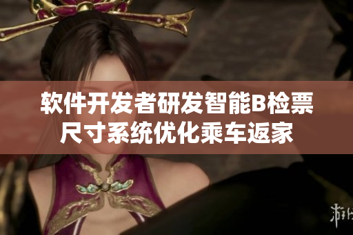 软件开发者研发智能B检票尺寸系统优化乘车返家