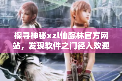 探寻神秘xzl仙踪林官方网站，发现软件之门径入欢迎