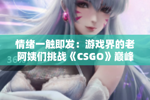 情绪一触即发：游戏界的老阿姨们挑战《CSGO》巅峰