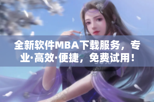全新软件MBA下载服务，专业·高效·便捷，免费试用！