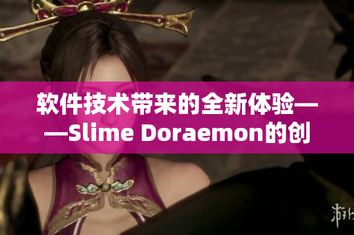 软件技术带来的全新体验——Slime Doraemon的创新应用文化