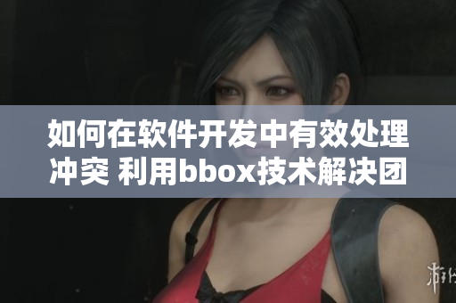 如何在软件开发中有效处理冲突 利用bbox技术解决团队协作问题