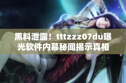 黑料泄露！tttzzz07du曝光软件内幕秘闻揭示真相