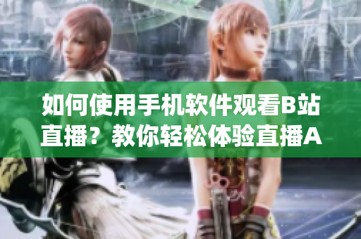 如何使用手机软件观看B站直播？教你轻松体验直播App带来的乐趣