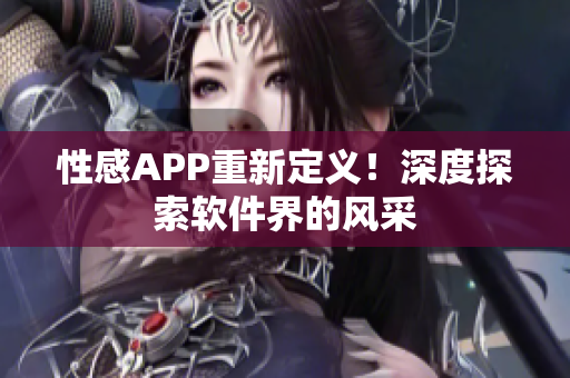 性感APP重新定义！深度探索软件界的风采