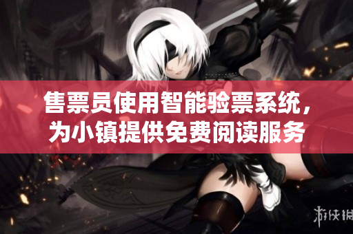 售票员使用智能验票系统，为小镇提供免费阅读服务