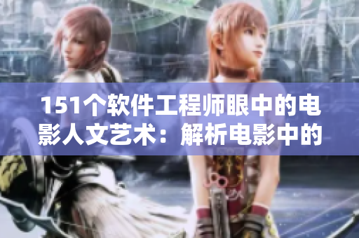 151个软件工程师眼中的电影人文艺术：解析电影中的软件精神
