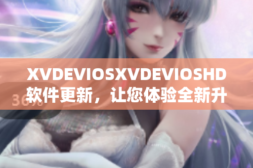 XVDEVIOSXVDEVIOSHD软件更新，让您体验全新升级！