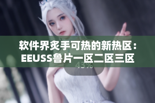软件界炙手可热的新热区：EEUSS鲁片一区二区三区