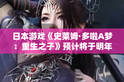 日本游戏《史莱姆·多啦A梦:重生之子》预计将于明年登陆市场 日本游戏《史莱姆·多啦A梦:重生之子》预计将于明年登陆市场