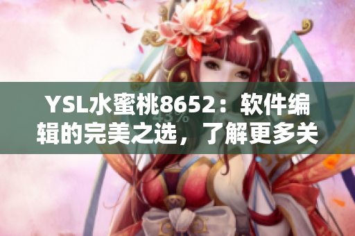 YSL水蜜桃8652：软件编辑的完美之选，了解更多关于产品性能和特色