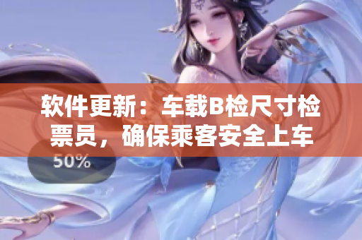 软件更新：车载B检尺寸检票员，确保乘客安全上车